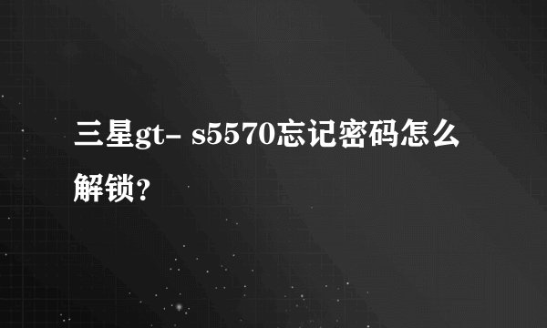 三星gt- s5570忘记密码怎么解锁？