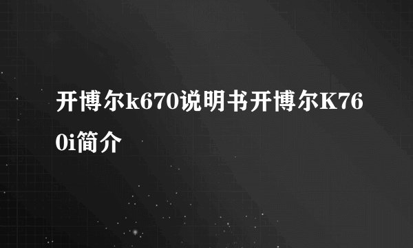 开博尔k670说明书开博尔K760i简介