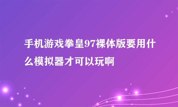 手机游戏拳皇97裸体版要用什么模拟器才可以玩啊