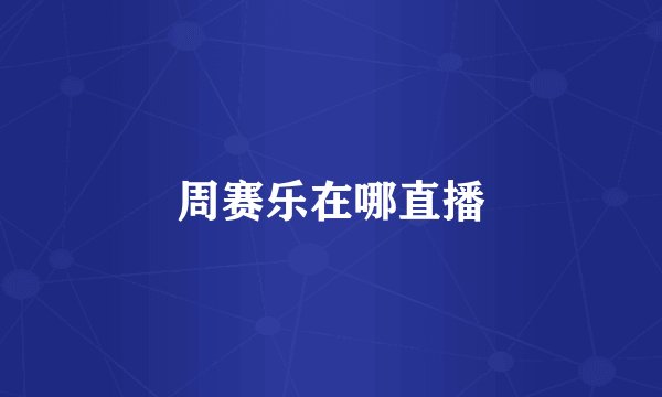 周赛乐在哪直播