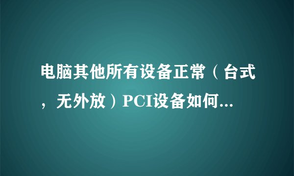 电脑其他所有设备正常（台式，无外放）PCI设备如何安装驱动，状态 该设备的驱动程序未被安装。 (代码 28)