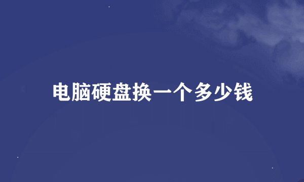 电脑硬盘换一个多少钱