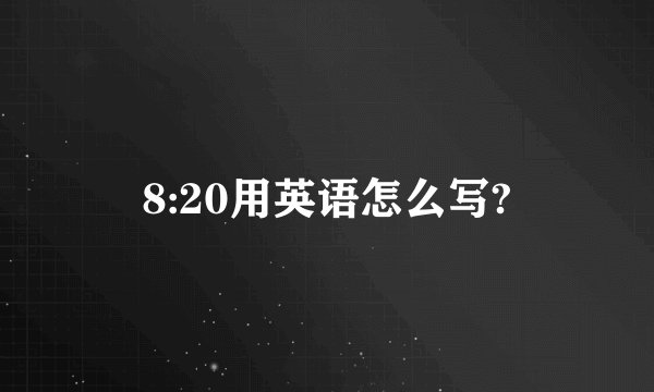 8:20用英语怎么写?