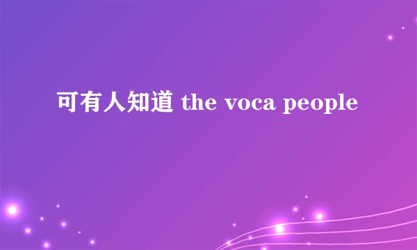 可有人知道 the voca people