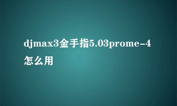 djmax3金手指5.03prome-4怎么用