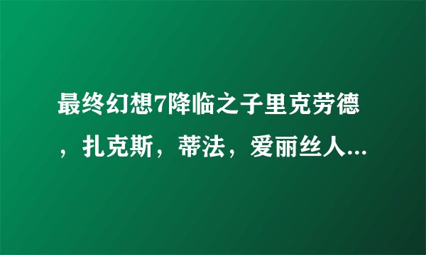 最终幻想7降临之子里克劳德，扎克斯，蒂法，爱丽丝人物关系。求详细。求正解。