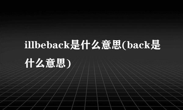 illbeback是什么意思(back是什么意思)