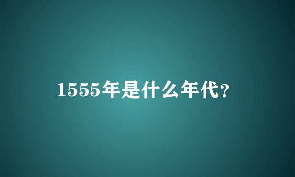 1555年是什么年代？