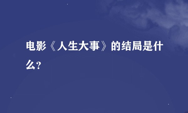 电影《人生大事》的结局是什么？