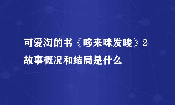 可爱淘的书《哆来咪发唆》2故事概况和结局是什么