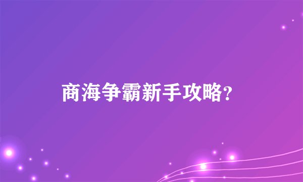 商海争霸新手攻略？
