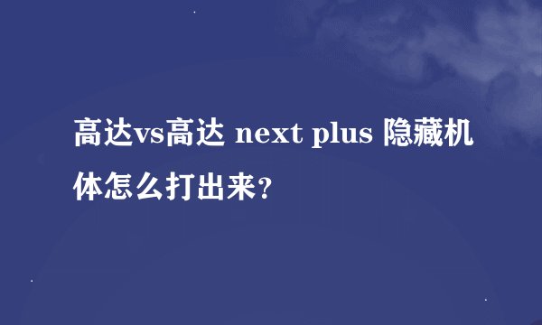高达vs高达 next plus 隐藏机体怎么打出来？