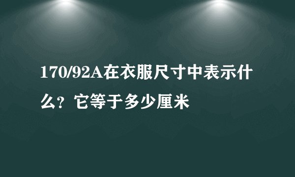 170/92A在衣服尺寸中表示什么？它等于多少厘米