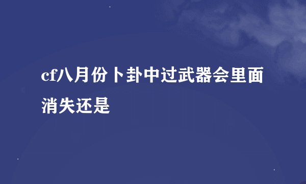 cf八月份卜卦中过武器会里面消失还是