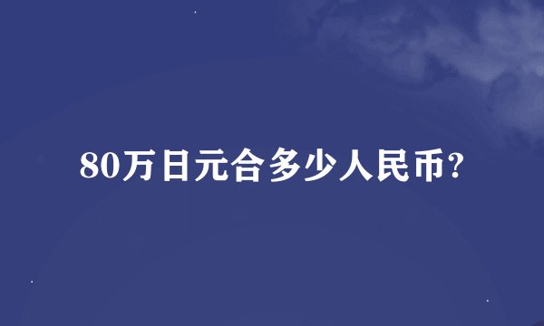 80万日元合多少人民币?