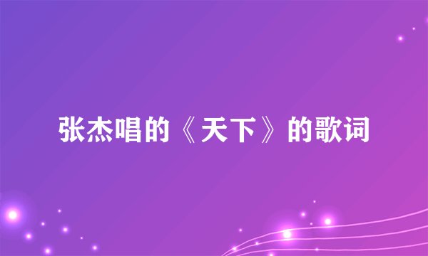 张杰唱的《天下》的歌词
