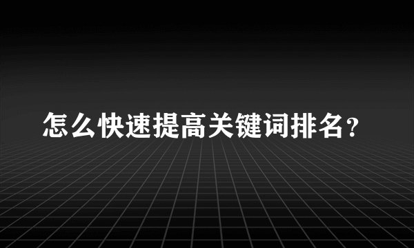 怎么快速提高关键词排名？