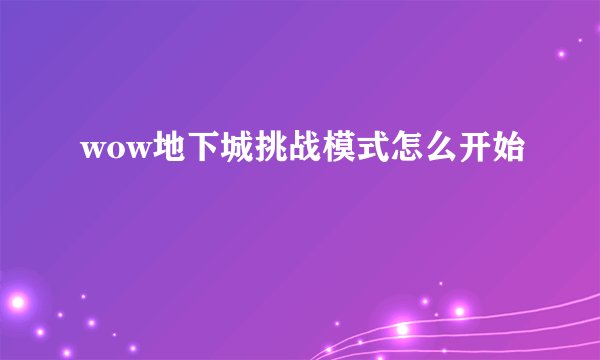 wow地下城挑战模式怎么开始