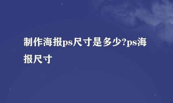 制作海报ps尺寸是多少?ps海报尺寸