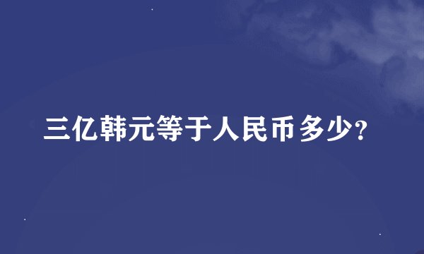 三亿韩元等于人民币多少？