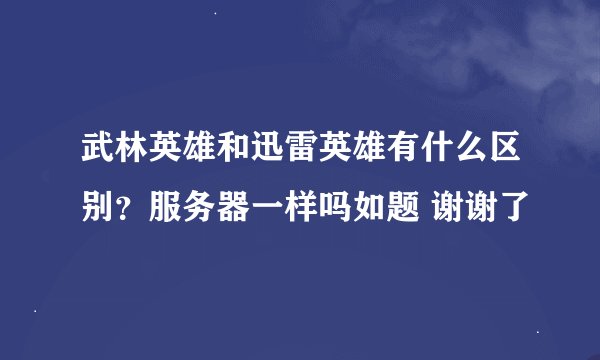 武林英雄和迅雷英雄有什么区别？服务器一样吗如题 谢谢了