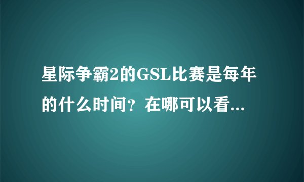 星际争霸2的GSL比赛是每年的什么时间？在哪可以看到直播？