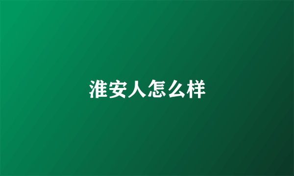 淮安人怎么样