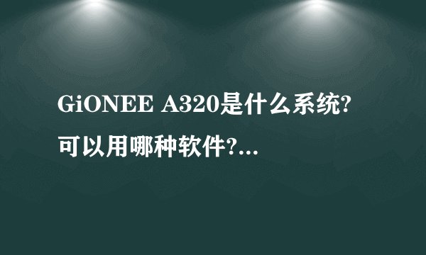 GiONEE A320是什么系统?可以用哪种软件?如何安装软件?