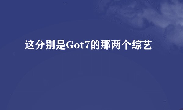 这分别是Got7的那两个综艺