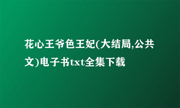 花心王爷色王妃(大结局,公共文)电子书txt全集下载