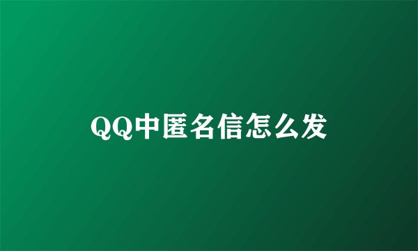 QQ中匿名信怎么发
