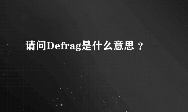 请问Defrag是什么意思 ？