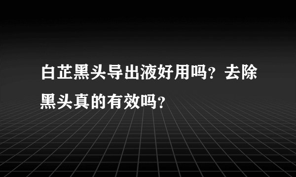 白芷黑头导出液好用吗？去除黑头真的有效吗？