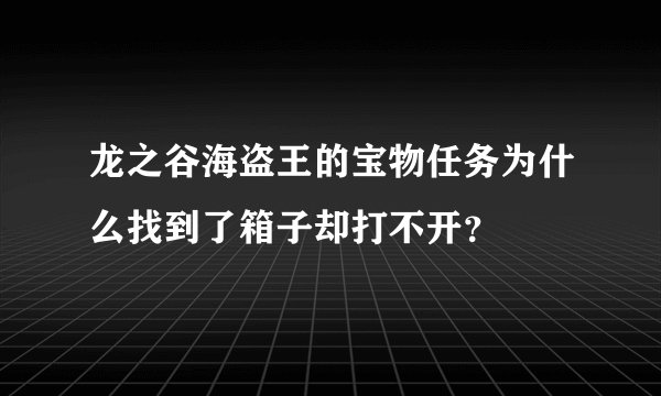 龙之谷海盗王的宝物任务为什么找到了箱子却打不开？