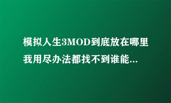 模拟人生3MOD到底放在哪里我用尽办法都找不到谁能帮帮我！！