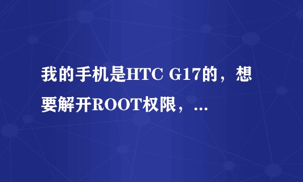 我的手机是HTC G17的，想要解开ROOT权限，可是却是S-ON的，而且BOOT版本为hboot-1.53.0007
