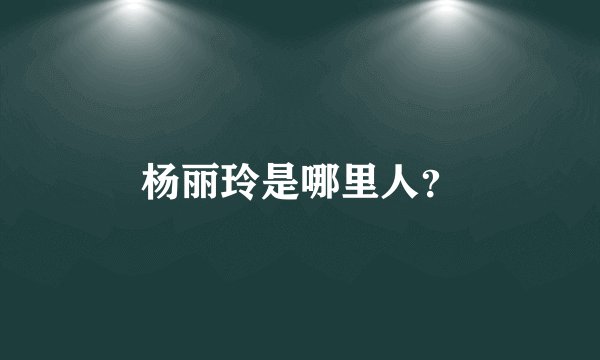 杨丽玲是哪里人？