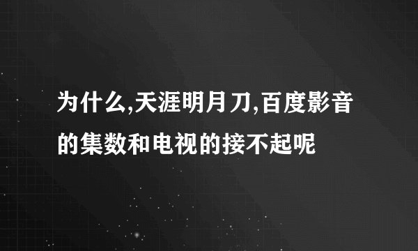 为什么,天涯明月刀,百度影音的集数和电视的接不起呢