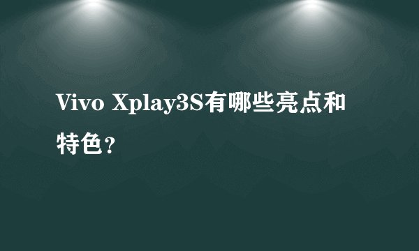 Vivo Xplay3S有哪些亮点和特色？