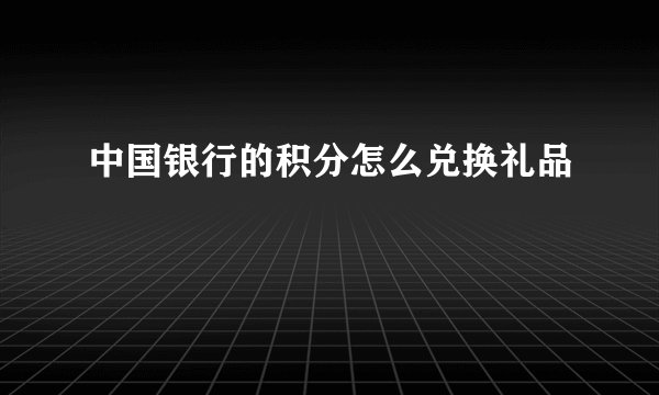 中国银行的积分怎么兑换礼品