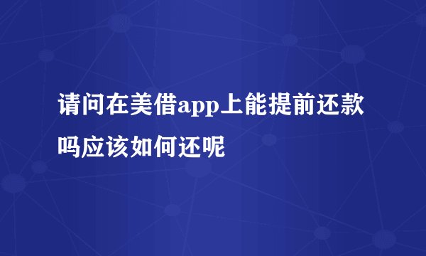 请问在美借app上能提前还款吗应该如何还呢