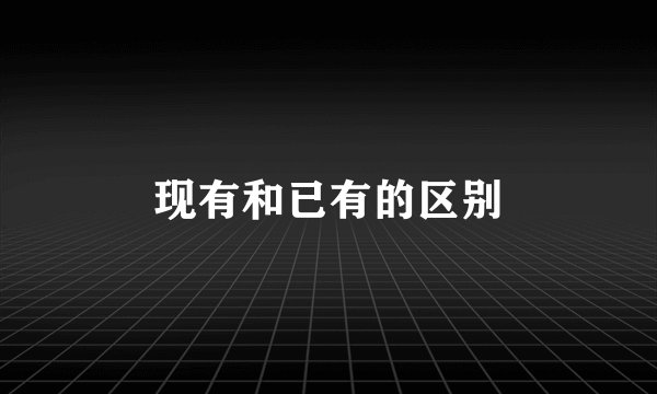 现有和已有的区别
