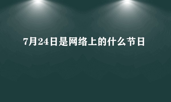 7月24日是网络上的什么节日