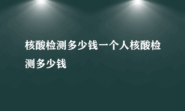 核酸检测多少钱一个人核酸检测多少钱