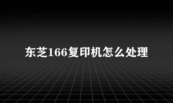 东芝166复印机怎么处理