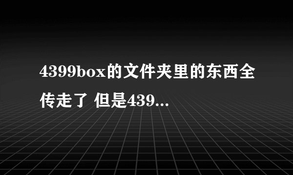 4399box的文件夹里的东西全传走了 但是4399box的游戏找不着了5555555..........