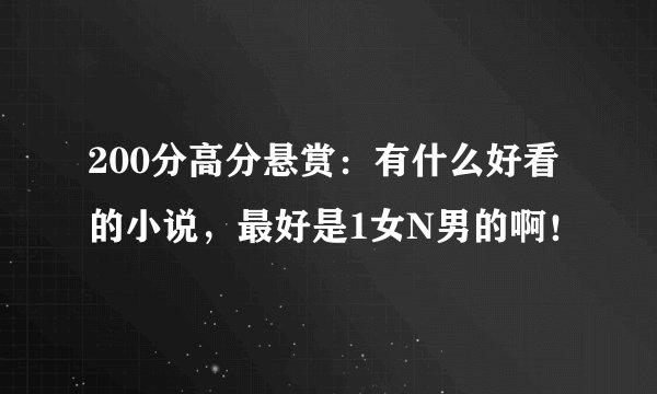 200分高分悬赏：有什么好看的小说，最好是1女N男的啊！
