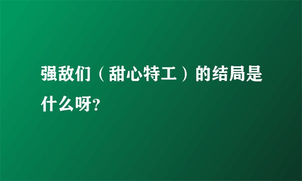 强敌们（甜心特工）的结局是什么呀？