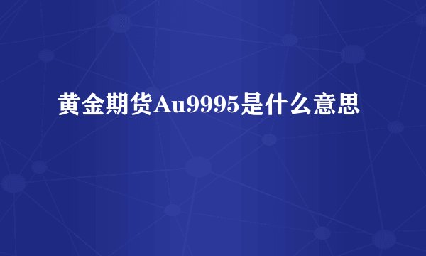 黄金期货Au9995是什么意思