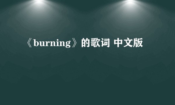 《burning》的歌词 中文版